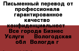 Письменный перевод от профессионала, гарантированное качество, конфиденциальност - Все города Бизнес » Услуги   . Вологодская обл.,Вологда г.